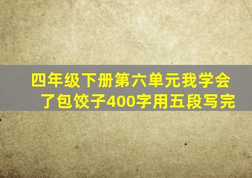 四年级下册第六单元我学会了包饺子400字用五段写完