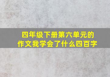 四年级下册第六单元的作文我学会了什么四百字