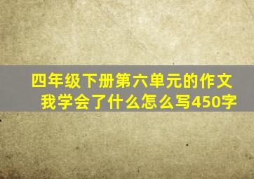 四年级下册第六单元的作文我学会了什么怎么写450字