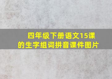 四年级下册语文15课的生字组词拼音课件图片