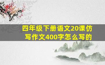 四年级下册语文20课仿写作文400字怎么写的