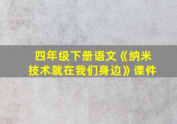 四年级下册语文《纳米技术就在我们身边》课件