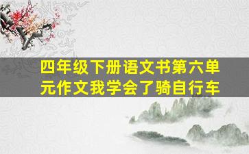 四年级下册语文书第六单元作文我学会了骑自行车