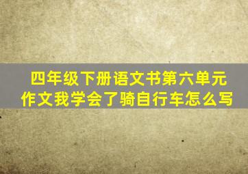 四年级下册语文书第六单元作文我学会了骑自行车怎么写