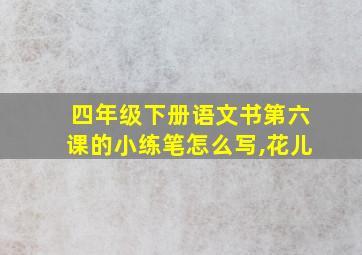 四年级下册语文书第六课的小练笔怎么写,花儿