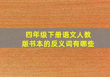 四年级下册语文人教版书本的反义词有哪些