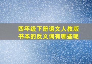 四年级下册语文人教版书本的反义词有哪些呢