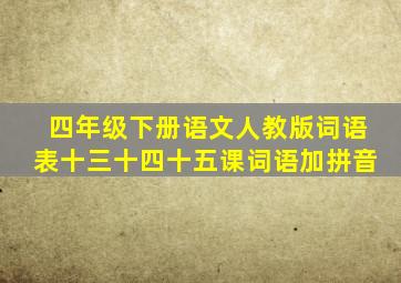 四年级下册语文人教版词语表十三十四十五课词语加拼音