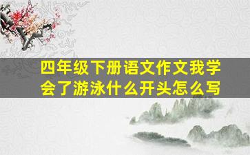 四年级下册语文作文我学会了游泳什么开头怎么写