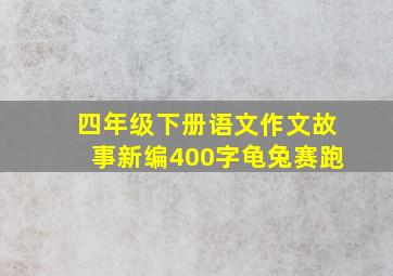 四年级下册语文作文故事新编400字龟兔赛跑