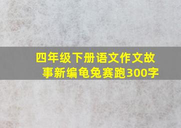 四年级下册语文作文故事新编龟兔赛跑300字