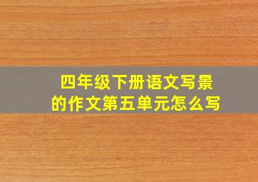 四年级下册语文写景的作文第五单元怎么写