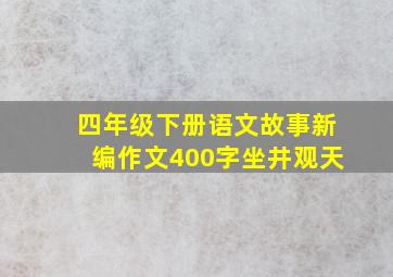 四年级下册语文故事新编作文400字坐井观天