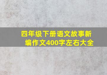 四年级下册语文故事新编作文400字左右大全