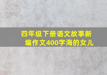 四年级下册语文故事新编作文400字海的女儿