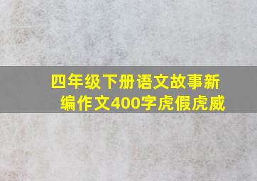 四年级下册语文故事新编作文400字虎假虎威