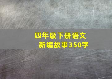 四年级下册语文新编故事350字