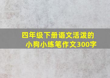 四年级下册语文活泼的小狗小练笔作文300字