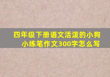 四年级下册语文活泼的小狗小练笔作文300字怎么写