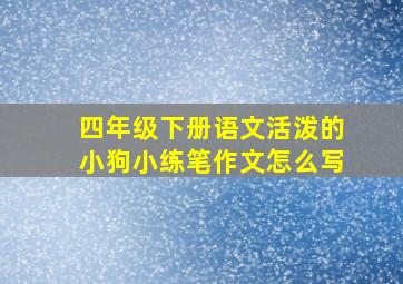 四年级下册语文活泼的小狗小练笔作文怎么写