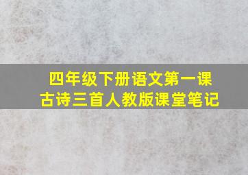 四年级下册语文第一课古诗三首人教版课堂笔记