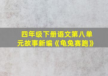 四年级下册语文第八单元故事新编《龟兔赛跑》