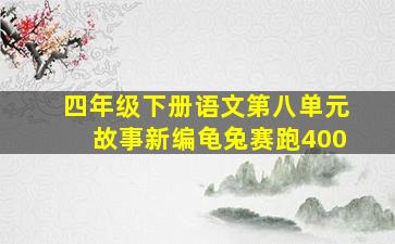 四年级下册语文第八单元故事新编龟兔赛跑400