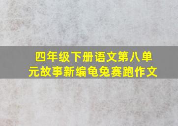 四年级下册语文第八单元故事新编龟兔赛跑作文