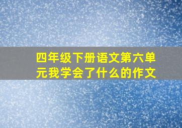 四年级下册语文第六单元我学会了什么的作文