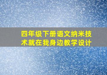 四年级下册语文纳米技术就在我身边教学设计