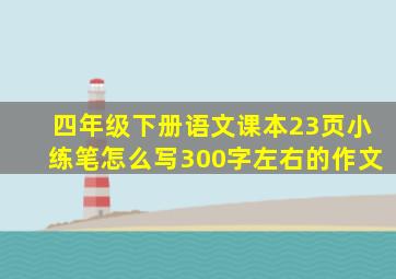 四年级下册语文课本23页小练笔怎么写300字左右的作文