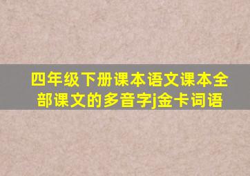 四年级下册课本语文课本全部课文的多音字j金卡词语