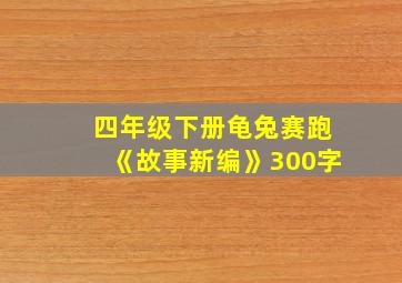 四年级下册龟兔赛跑《故事新编》300字