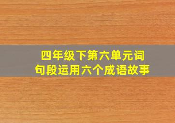 四年级下第六单元词句段运用六个成语故事