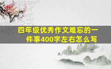 四年级优秀作文难忘的一件事400字左右怎么写