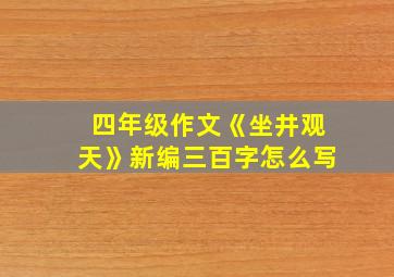 四年级作文《坐井观天》新编三百字怎么写