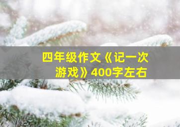 四年级作文《记一次游戏》400字左右