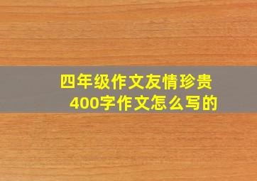 四年级作文友情珍贵400字作文怎么写的