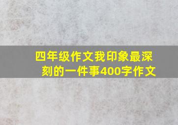 四年级作文我印象最深刻的一件事400字作文