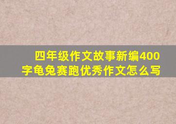 四年级作文故事新编400字龟兔赛跑优秀作文怎么写