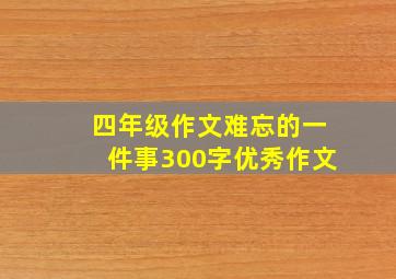 四年级作文难忘的一件事300字优秀作文