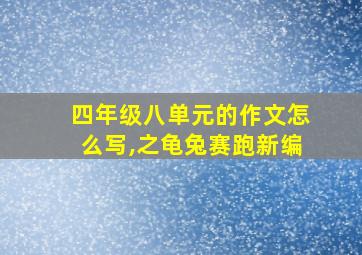 四年级八单元的作文怎么写,之龟兔赛跑新编