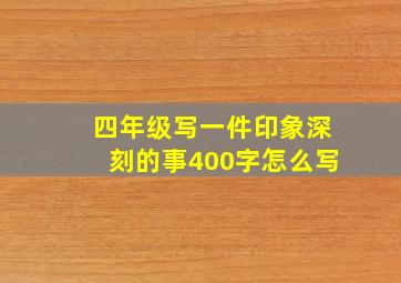 四年级写一件印象深刻的事400字怎么写