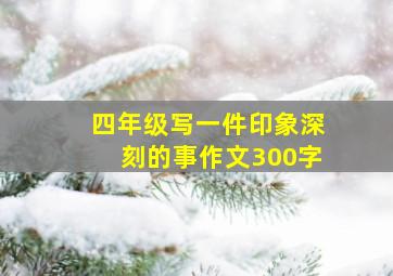 四年级写一件印象深刻的事作文300字