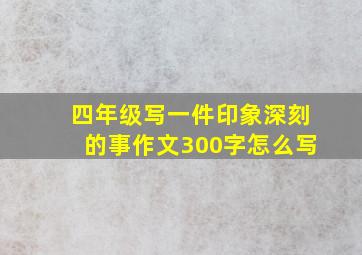 四年级写一件印象深刻的事作文300字怎么写