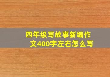 四年级写故事新编作文400字左右怎么写