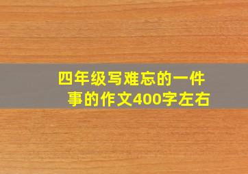 四年级写难忘的一件事的作文400字左右