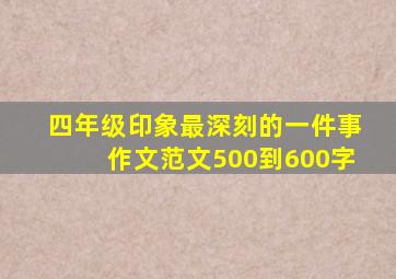 四年级印象最深刻的一件事作文范文500到600字