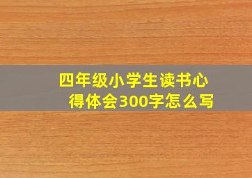 四年级小学生读书心得体会300字怎么写