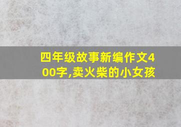 四年级故事新编作文400字,卖火柴的小女孩